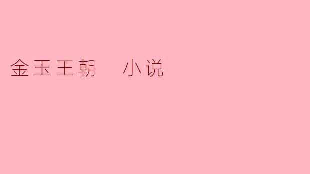 《金玉王朝》这部小说的核心冲突是什么?它如何体现权力与欲望对人性的影响?